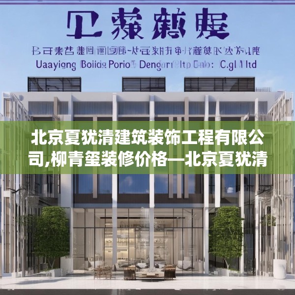 北京夏犹清建筑装饰工程有限公司,柳青玺装修价格—北京夏犹清建筑装饰工程有限公司381.a257b258c261fgy.268uyk