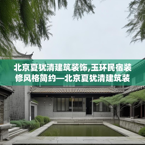 北京夏犹清建筑装饰,玉环民宿装修风格简约—北京夏犹清建筑装饰126.a2b3c6fgy.13nbn