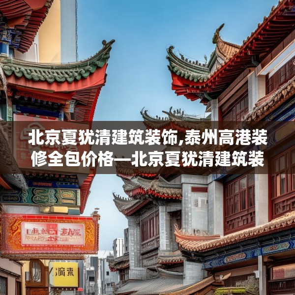 北京夏犹清建筑装饰,泰州高港装修全包价格—北京夏犹清建筑装饰372.a248b249c252fgy.259lkjl