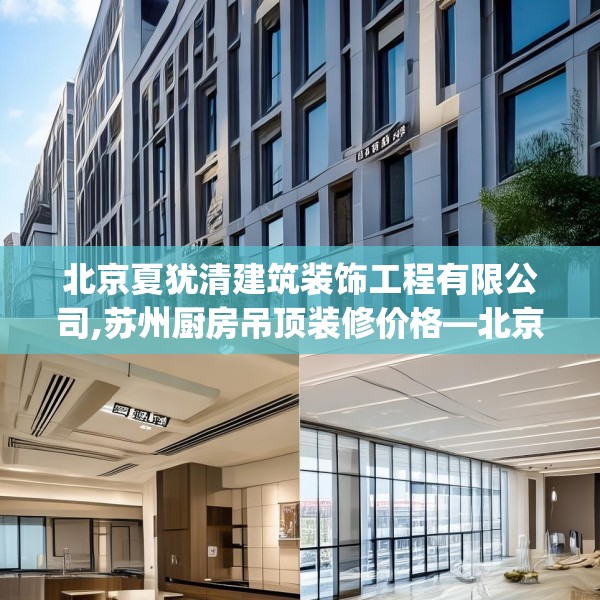 北京夏犹清建筑装饰工程有限公司,苏州厨房吊顶装修价格—北京夏犹清建筑装饰工程有限公司598.a474b475c478fgy.485htyj