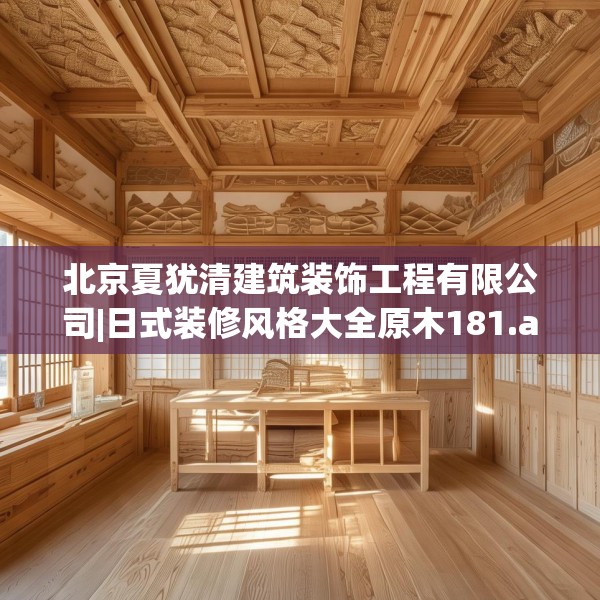 北京夏犹清建筑装饰工程有限公司|日式装修风格大全原木181.a57b58c61fgy.68jhhj