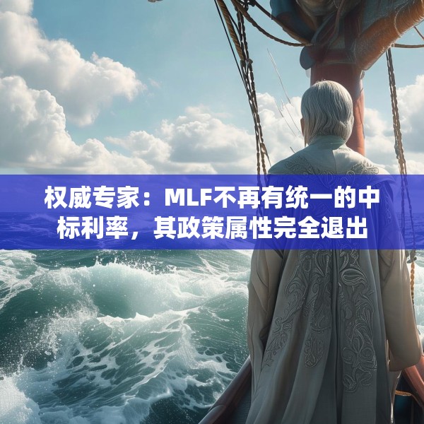 权威专家：MLF不再有统一的中标利率，其政策属性完全退出